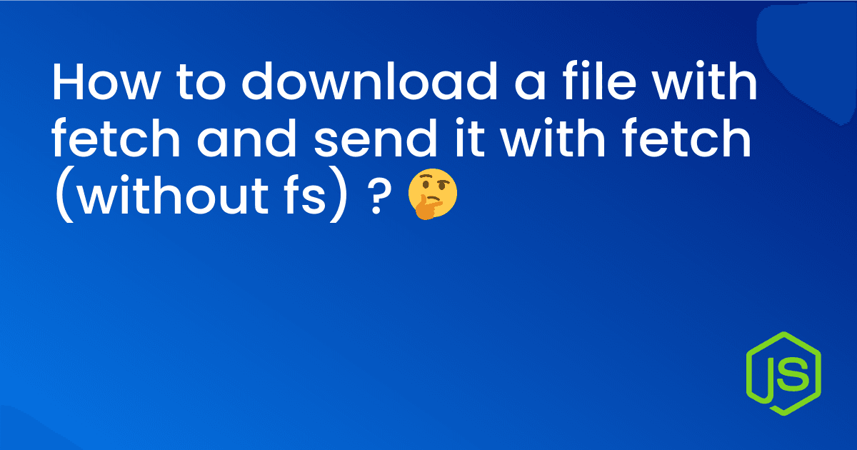 How to download a file with fetch and send it with fetch (without fs) ? 🤔